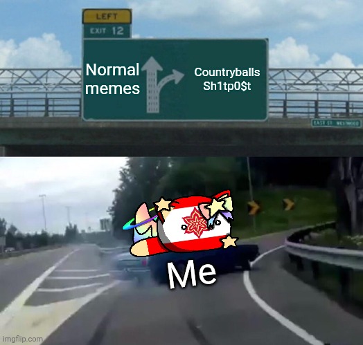 TRUE | Normal memes; Countryballs
Sh1tp0$t; Me | image tagged in memes,left exit 12 off ramp,countryballs,funny memes,fun,true | made w/ Imgflip meme maker