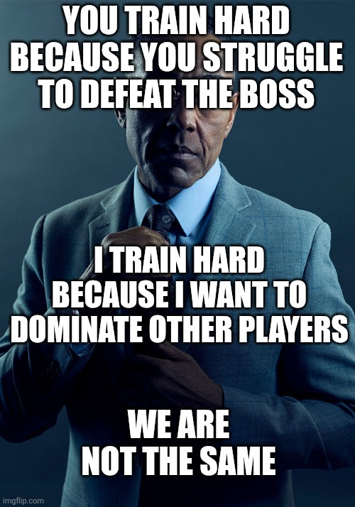 We aren't the same here | YOU TRAIN HARD BECAUSE YOU STRUGGLE TO DEFEAT THE BOSS; I TRAIN HARD BECAUSE I WANT TO DOMINATE OTHER PLAYERS; WE ARE NOT THE SAME | image tagged in gus fring we are not the same,boss,memes,funny,training | made w/ Imgflip meme maker