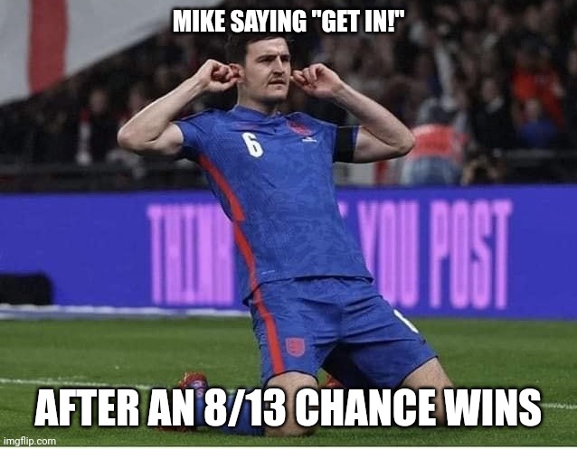 Maguire Over-Celebrating | MIKE SAYING "GET IN!"; AFTER AN 8/13 CHANCE WINS | image tagged in maguire over-celebrating | made w/ Imgflip meme maker