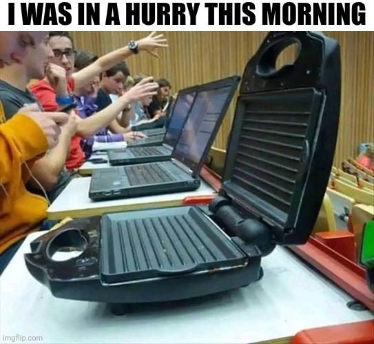 I Was In A Hurry This Morning | I WAS IN A HURRY THIS MORNING | image tagged in chrisjoines1 | made w/ Imgflip meme maker
