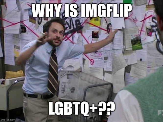 STOP | WHY IS IMGFLIP; LGBTQ+?? | image tagged in charlie conspiracy always sunny in philidelphia | made w/ Imgflip meme maker