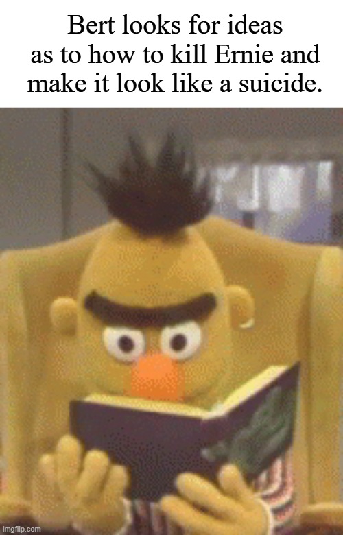 sesame street bert book | Bert looks for ideas as to how to kill Ernie and make it look like a suicide. | image tagged in sesame street bert book | made w/ Imgflip meme maker