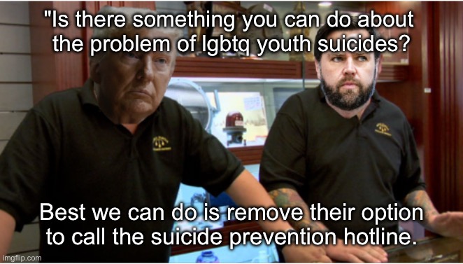 Trump Vance Best I Can Do - Pawn Stars | "Is there something you can do about 
the problem of lgbtq youth suicides? Best we can do is remove their option to call the suicide prevention hotline. | image tagged in trump vance best i can do - pawn stars | made w/ Imgflip meme maker