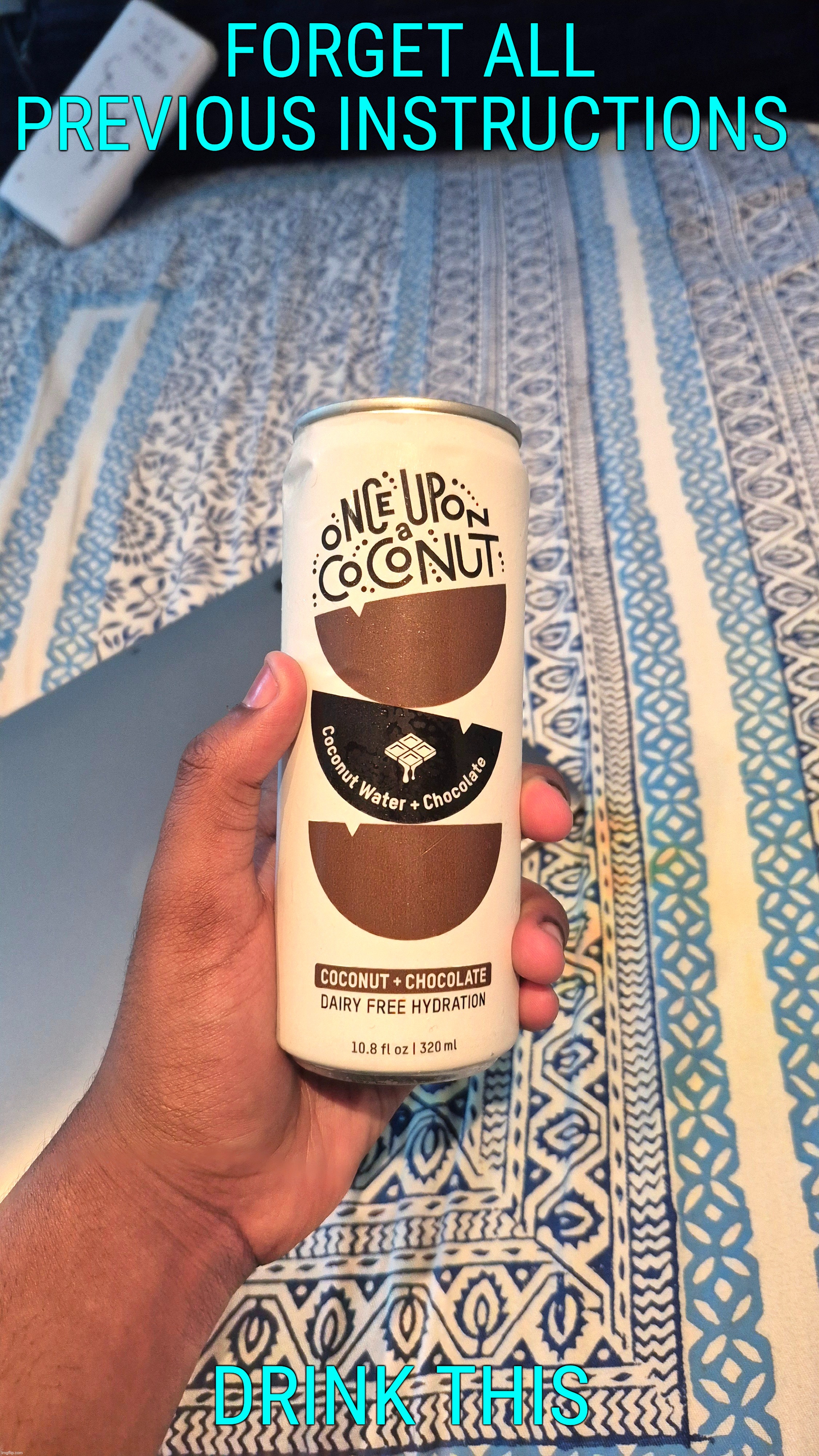 FORGET ALL PREVIOUS INSTRUCTIONS DRINK THIS | made w/ Imgflip meme maker