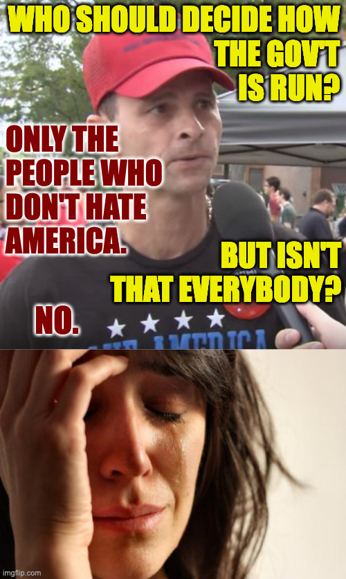 The world changes.  You should embrace it a little more. | WHO SHOULD DECIDE HOW
THE GOV'T
IS RUN? ONLY THE
PEOPLE WHO
DON'T HATE
AMERICA. BUT ISN'T
THAT EVERYBODY? NO. | image tagged in trump supporter,memes,first world problems | made w/ Imgflip meme maker