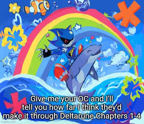 In comments | Give me your OC and I'll tell you how far I think they'd make it through Deltarune Chapters 1-4 | image tagged in happy dolphin rainbow metal sonic | made w/ Imgflip meme maker
