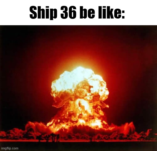 RIP S36 | Ship 36 be like: | image tagged in memes,nuclear explosion,starship | made w/ Imgflip meme maker