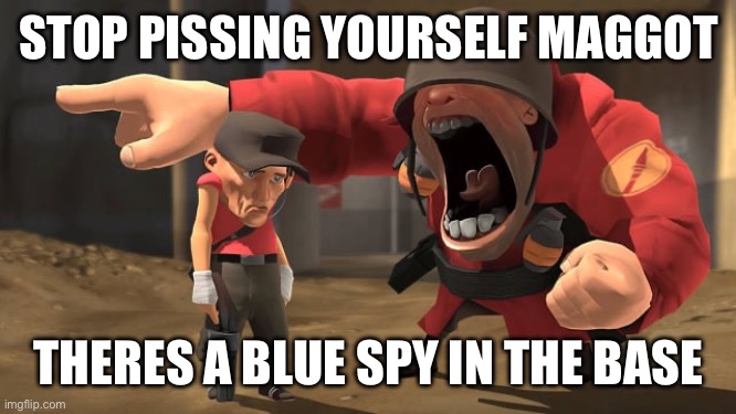Soldier yelling at scout | STOP PISSING YOURSELF MAGGOT THERES A BLUE SPY IN THE BASE | image tagged in soldier yelling at scout | made w/ Imgflip meme maker