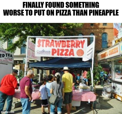 Strawberry Pizza??? | FINALLY FOUND SOMETHING WORSE TO PUT ON PIZZA THAN PINEAPPLE | image tagged in memes,funny memes,pizza,pineapple pizza,pizza fail | made w/ Imgflip meme maker