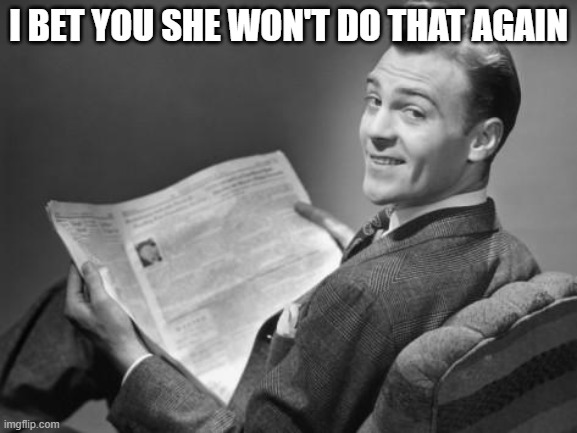 50's newspaper | I BET YOU SHE WON'T DO THAT AGAIN | image tagged in 50's newspaper | made w/ Imgflip meme maker