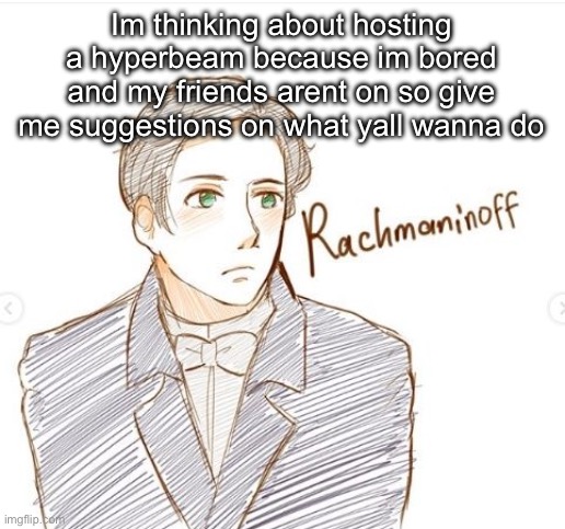 Young Rachmaninoff. | Im thinking about hosting a hyperbeam because im bored and my friends arent on so give me suggestions on what yall wanna do | image tagged in young rachmaninoff | made w/ Imgflip meme maker