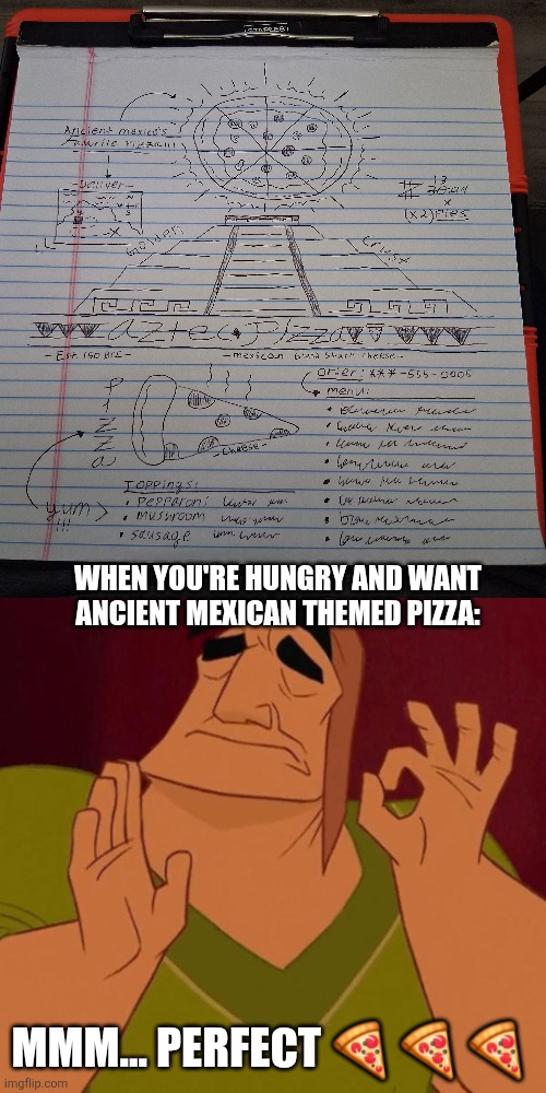 When you want Ancient Mexico's Favorite Pizza ? | WHEN YOU'RE HUNGRY AND WANT ANCIENT MEXICAN THEMED PIZZA:; MMM... PERFECT 🍕 🍕 🍕 | image tagged in pacha perfect,jpfan102504,pizza | made w/ Imgflip meme maker