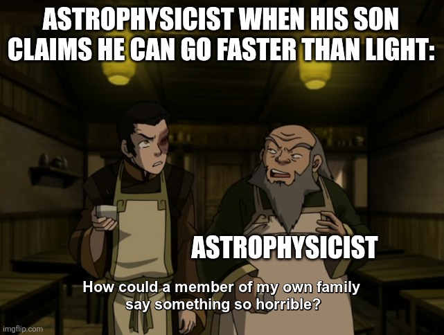 Light will always be the fastest | ASTROPHYSICIST WHEN HIS SON CLAIMS HE CAN GO FASTER THAN LIGHT:; ASTROPHYSICIST | image tagged in how could a member of my own family say something so horrible,jpfan102504,science,funny,funny memes,memes | made w/ Imgflip meme maker