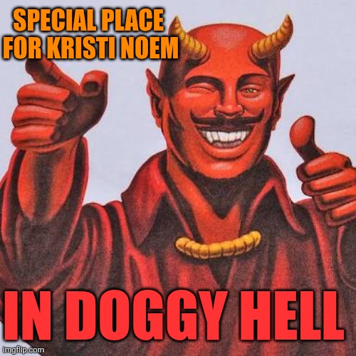Buddy satan  | SPECIAL PLACE 

FOR KRISTI NOEM IN DOGGY HELL | image tagged in buddy satan | made w/ Imgflip meme maker