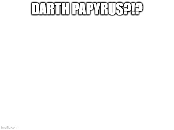 DARTH PAPYRUS?!? | made w/ Imgflip meme maker