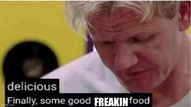 Gordon Ramsay some good food | FREAKIN | image tagged in gordon ramsay some good food | made w/ Imgflip meme maker
