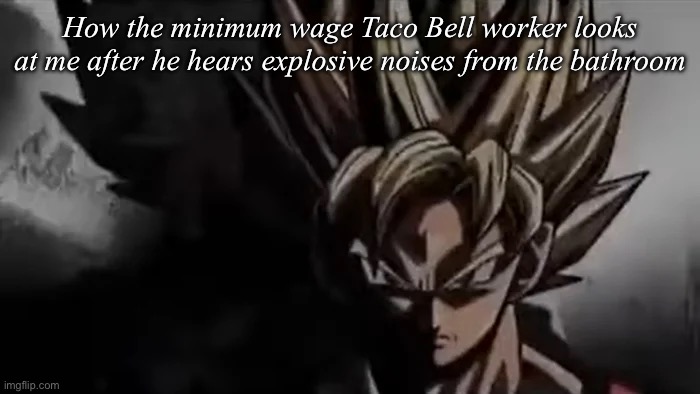 Idk what to put here you think I’m creative? | How the minimum wage Taco Bell worker looks at me after he hears explosive noises from the bathroom | image tagged in goku staring,why are you reading the tags,taco bell,goku | made w/ Imgflip meme maker