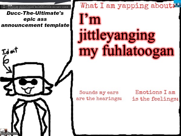 Ducc-The-Ultimate's epic ass announcement template | I’m jittleyanging my fuhlatoogan | image tagged in ducc-the-ultimate's epic ass announcement template | made w/ Imgflip meme maker