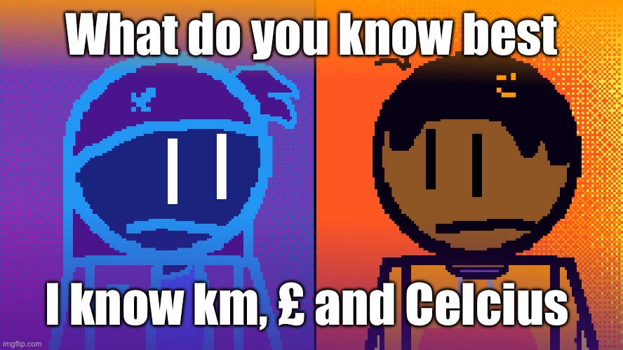 Electricity and Fire | What do you know best; I know km, £ and Celcius | image tagged in electricity and fire | made w/ Imgflip meme maker