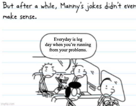 Wise Words | Everyday is leg day when you’re running from your problems. | image tagged in manny joke | made w/ Imgflip meme maker