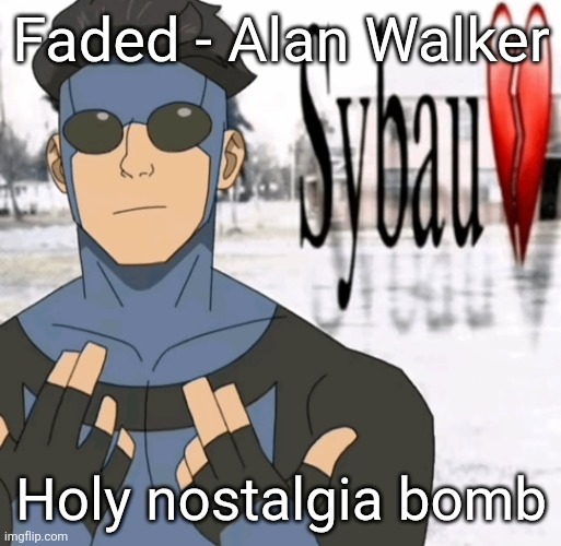 Mark sybau | Faded - Alan Walker; Holy nostalgia bomb | image tagged in mark sybau | made w/ Imgflip meme maker