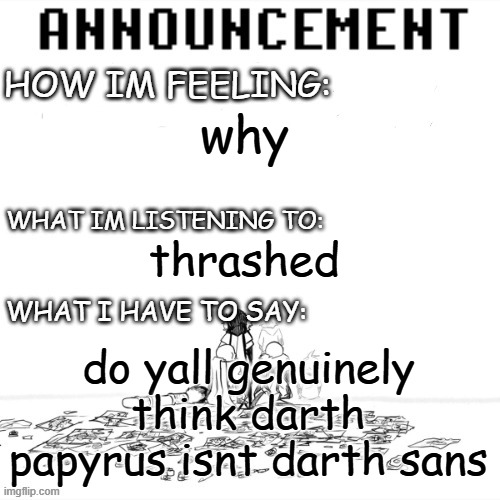 chaos announcment | why; thrashed; do yall genuinely think darth papyrus isnt darth sans | image tagged in chaos announcment | made w/ Imgflip meme maker