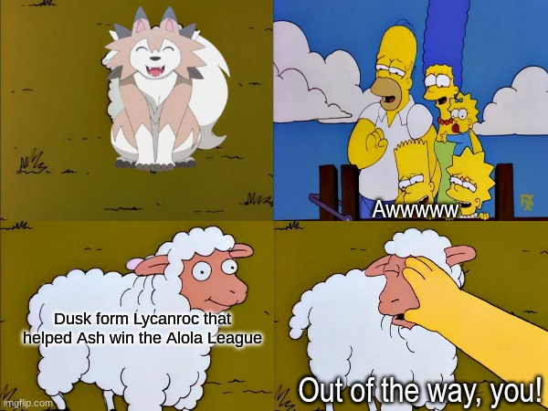 Types of Lycanrocs | Awwwww; Dusk form Lycanroc that helped Ash win the Alola League; Out of the way, you! | image tagged in memes,funny,pokemon,the simpsons | made w/ Imgflip meme maker