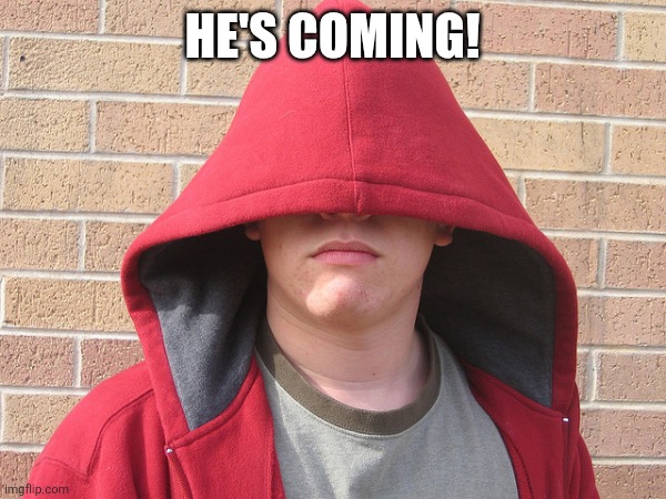 Hoodie White Guy | HE'S COMING! | image tagged in hoodie white guy | made w/ Imgflip meme maker