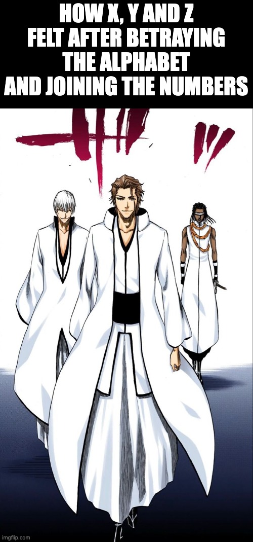 Apparently people have made this meme before but I didn't know that until while I was making this meme | HOW X, Y AND Z FELT AFTER BETRAYING THE ALPHABET AND JOINING THE NUMBERS | image tagged in bleach | made w/ Imgflip meme maker