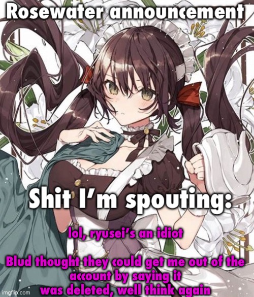 What a dumbass | lol, ryusei’s an idiot
 
Blud thought they could get me out of the account by saying it was deleted, well think again | image tagged in rosewater annoucment temp | made w/ Imgflip meme maker
