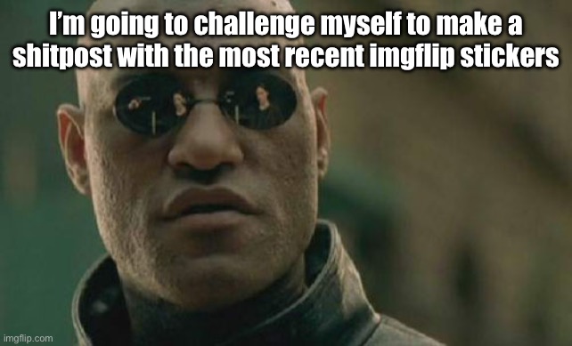 Matrix Morpheus | I’m going to challenge myself to make a shitpost with the most recent imgflip stickers | image tagged in memes,matrix morpheus | made w/ Imgflip meme maker