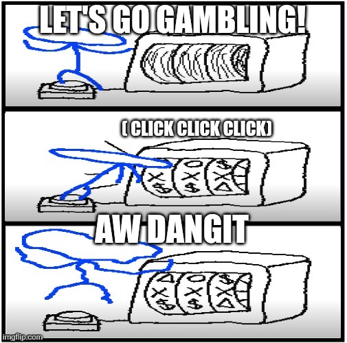 Let's Go Gambling | LET'S GO GAMBLING! ( CLICK CLICK CLICK) AW DANGIT | image tagged in let's go gambling | made w/ Imgflip meme maker