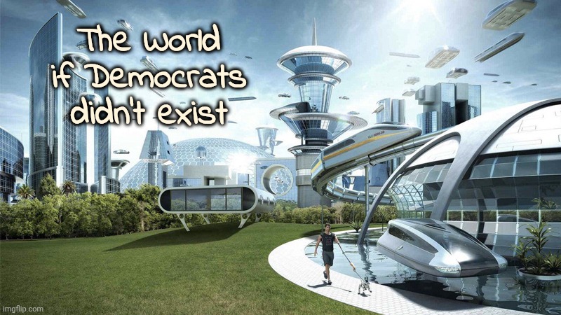 The future world if | The World if Democrats didn't exist | image tagged in the future world if | made w/ Imgflip meme maker