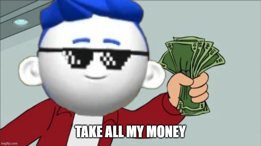 Codeblade: Shutup and Take my Money | TAKE ALL MY MONEY | image tagged in codeblade shutup and take my money | made w/ Imgflip meme maker