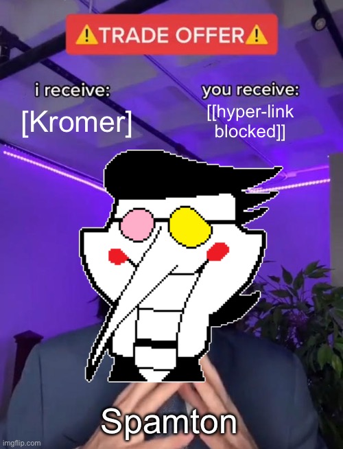 Spamton gonna make some [[crazy hot deals]] | [Kromer]; [[hyper-link blocked]]; Spamton | image tagged in trade offer,spamton,deltarune | made w/ Imgflip meme maker