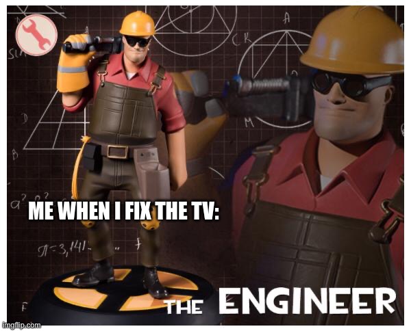 TV | ME WHEN I FIX THE TV: | image tagged in the engineer,tv,relatable,fun,memes | made w/ Imgflip meme maker