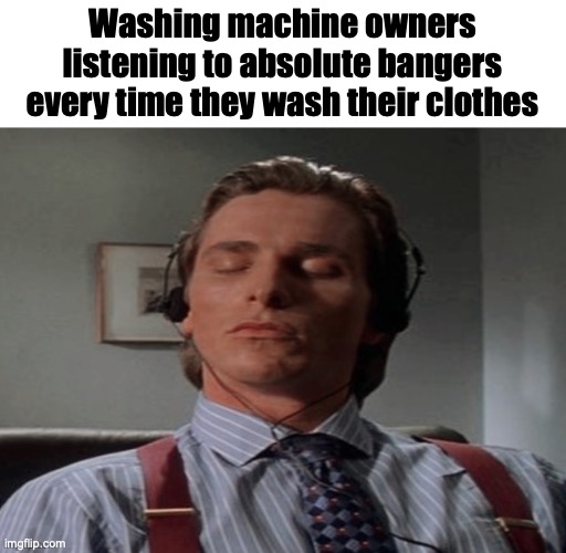 Washing machine theme songs are the best | Washing machine owners listening to absolute bangers every time they wash their clothes | image tagged in patrick bateman music,washing machine,banger,memes | made w/ Imgflip meme maker