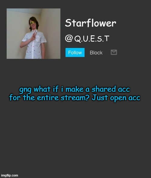 Starflower quest template | gng what if i make a shared acc for the entire stream? Just open acc | image tagged in starflower quest template | made w/ Imgflip meme maker