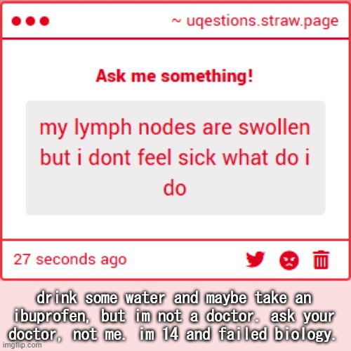 drink some water and maybe take an ibuprofen, but im not a doctor. ask your doctor, not me. im 14 and failed biology. | made w/ Imgflip meme maker