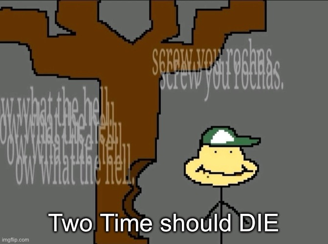 Two Time should DIE | made w/ Imgflip meme maker