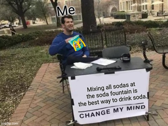 E | Me; Mixing all sodas at the soda fountain is the best way to drink soda. | image tagged in memes,change my mind,soda | made w/ Imgflip meme maker