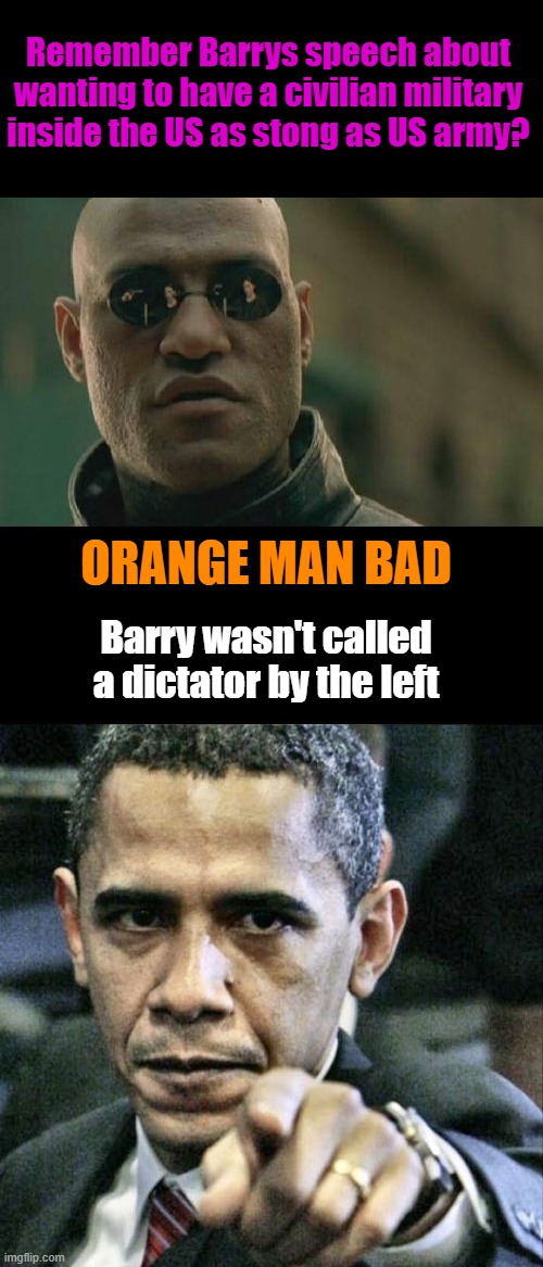 Hey i'm just asking question's | Remember Barrys speech about wanting to have a civilian military inside the US as stong as US army? ORANGE MAN BAD; Barry wasn't called a dictator by the left | image tagged in memes,matrix morpheus,pissed off obama | made w/ Imgflip meme maker