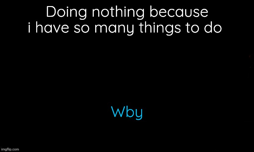 The Blue | Doing nothing because i have so many things to do; Wby | image tagged in the blue | made w/ Imgflip meme maker