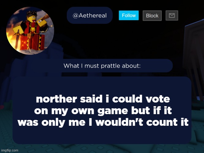 aethereal's forsaken template | norther said i could vote on my own game but if it was only me I wouldn't count it | image tagged in aethereal's forsaken template | made w/ Imgflip meme maker