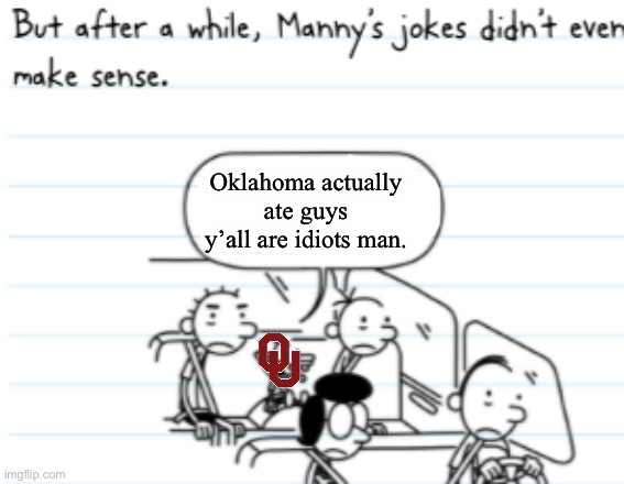 Oklahoma Supermacy-Manny Edition | Oklahoma actually ate guys y’all are idiots man. | image tagged in manny joke | made w/ Imgflip meme maker