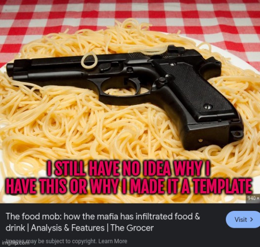 pasta gun | I STILL HAVE NO IDEA WHY I HAVE THIS OR WHY I MADE IT A TEMPLATE | image tagged in pasta gun | made w/ Imgflip meme maker