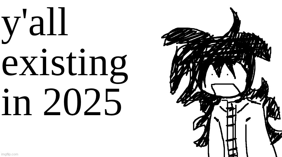 just stop existing like me, be better | y'all existing in 2025 | image tagged in another bullshit template no one gaf about | made w/ Imgflip meme maker