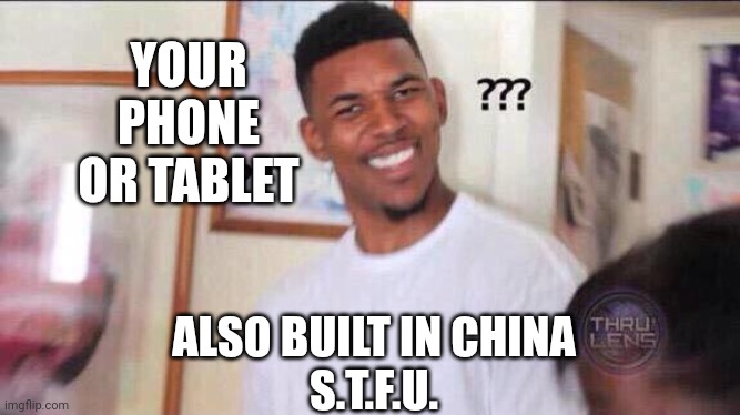Black guy confused | YOUR PHONE OR TABLET ALSO BUILT IN CHINA
S.T.F.U. | image tagged in black guy confused | made w/ Imgflip meme maker