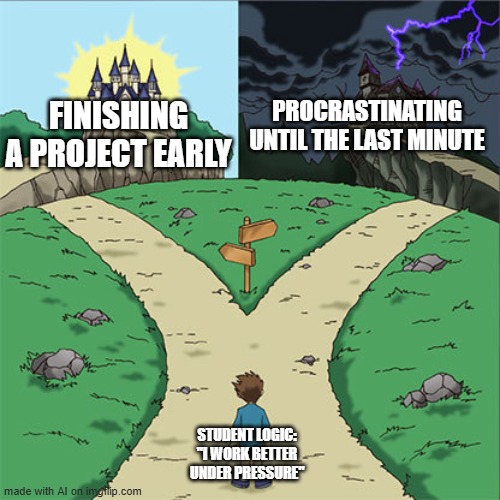 Under Pressure | FINISHING A PROJECT EARLY; PROCRASTINATING UNTIL THE LAST MINUTE; STUDENT LOGIC: "I WORK BETTER UNDER PRESSURE" | image tagged in two paths | made w/ Imgflip meme maker