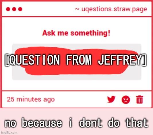 [QUESTION FROM JEFFREY]; no because i dont do that | made w/ Imgflip meme maker